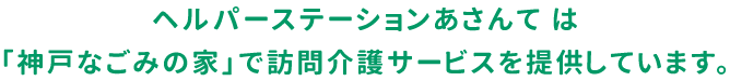 ヘルパーステーションあさんて 神戸なごみの家で訪問介護サービスを提供しています。